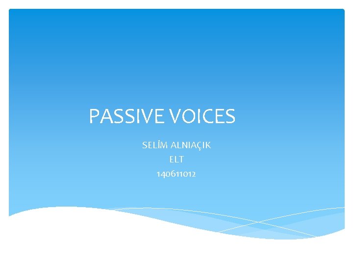 PASSIVE VOICES SELİM ALNIAÇIK ELT 140611012 PASSIVE VOICES SELİM ALNIAÇIK ELT 140611012