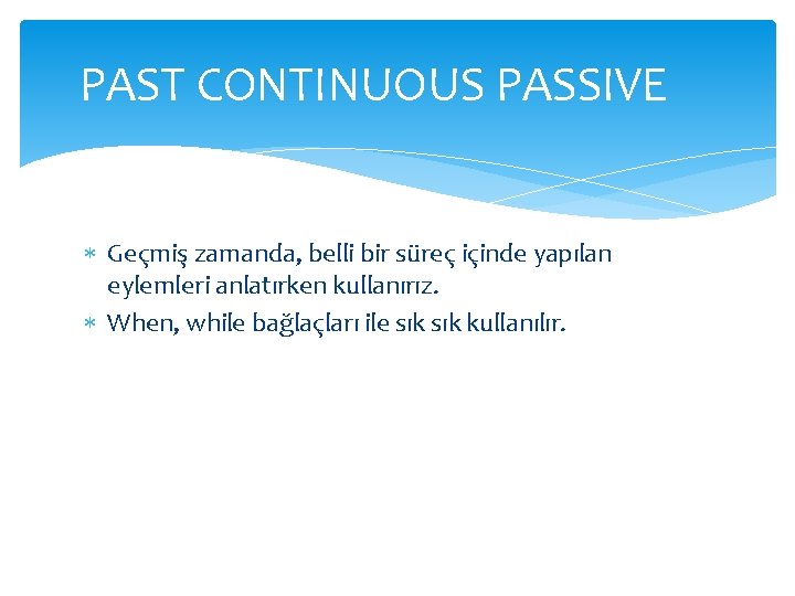 PAST CONTINUOUS PASSIVE Geçmiş zamanda, belli bir süreç içinde yapılan eylemleri anlatırken kullanırız. When, PAST CONTINUOUS PASSIVE Geçmiş zamanda, belli bir süreç içinde yapılan eylemleri anlatırken kullanırız. When,