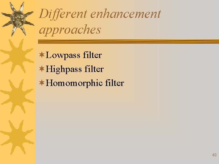 Different enhancement approaches ¬Lowpass filter ¬Highpass filter ¬Homomorphic filter 40 