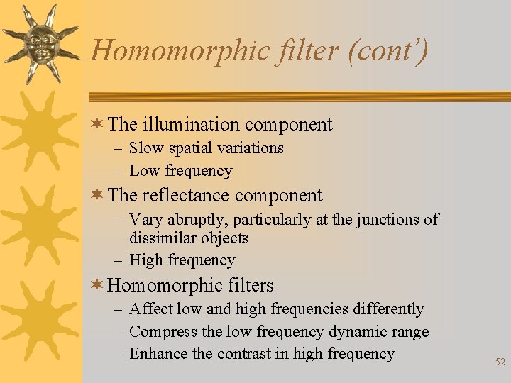 Homomorphic filter (cont’) ¬ The illumination component – Slow spatial variations – Low frequency