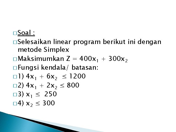 � Soal : � Selesaikan linear program berikut ini dengan metode Simplex � Maksimumkan