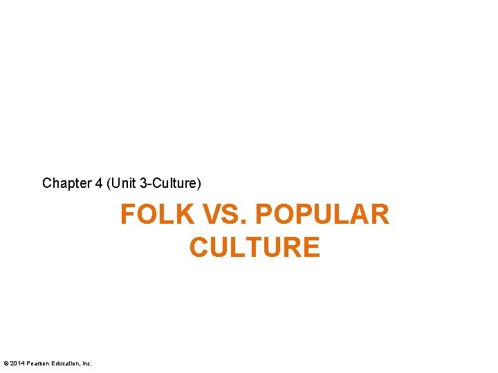 Chapter 4 (Unit 3 -Culture) FOLK VS. POPULAR CULTURE © 2014 Pearson Education, Inc.