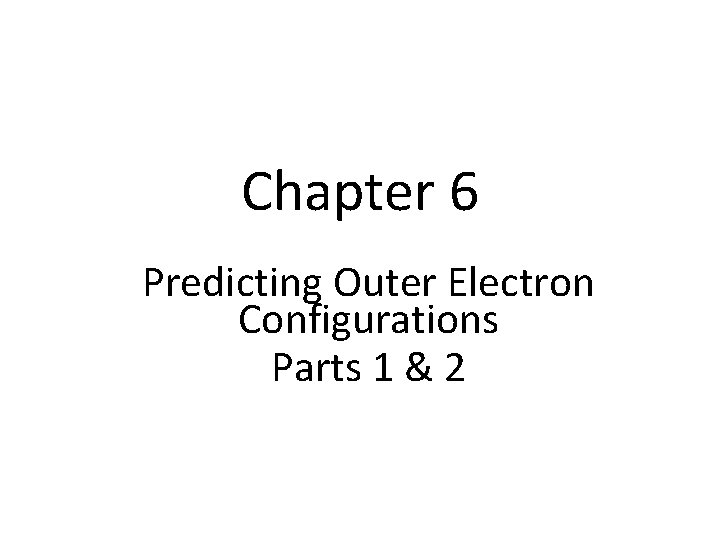 Chapter 6 Predicting Outer Electron Configurations Parts 1 & 2 