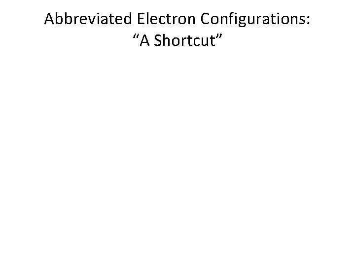 Abbreviated Electron Configurations: “A Shortcut” 