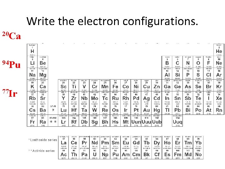 Write the electron configurations. 20 Ca 94 Pu 77 Ir 