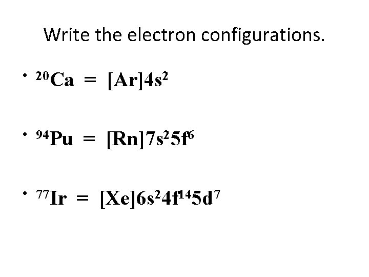 Write the electron configurations. • 20 Ca = [Ar]4 s 2 • 94 Pu