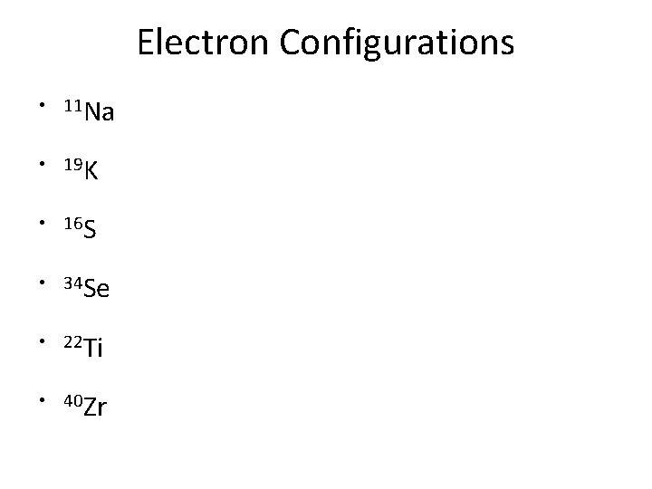 Electron Configurations • 11 Na • 19 K • 16 S • 34 Se
