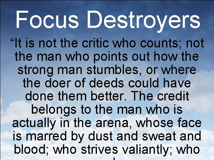 Focus Destroyers “It is not the critic who counts; not the man who points