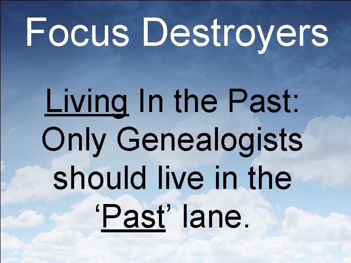 Focus Destroyers Living In the Past: Only Genealogists should live in the ‘Past’ lane.