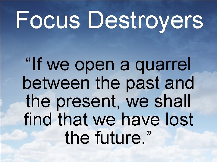 Focus Destroyers “If we open a quarrel between the past and the present, we