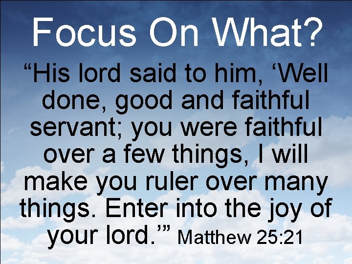 Focus On What? “His lord said to him, ‘Well done, good and faithful servant;