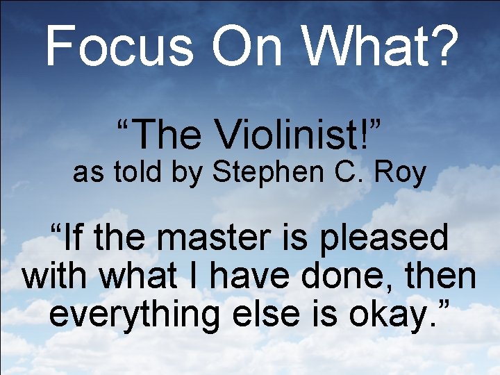 Focus On What? “The Violinist!” as told by Stephen C. Roy “If the master