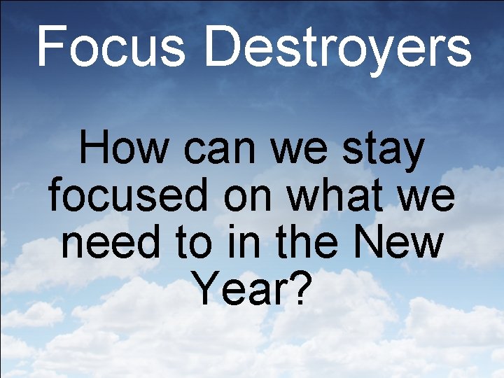 Focus Destroyers How can we stay focused on what we need to in the