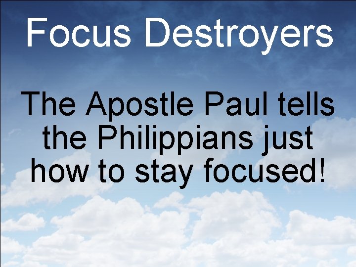 Focus Destroyers The Apostle Paul tells the Philippians just how to stay focused! 