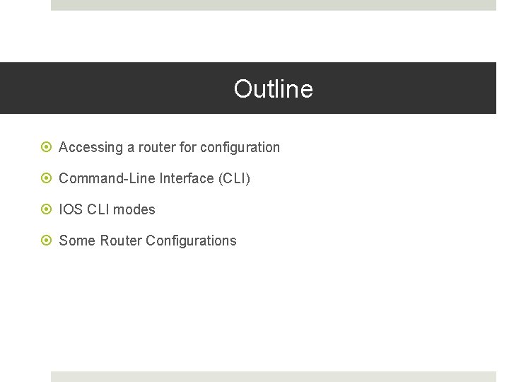 Outline Accessing a router for configuration Command-Line Interface (CLI) IOS CLI modes Some Router