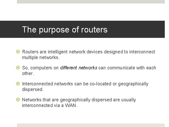 The purpose of routers Routers are intelligent network devices designed to interconnect multiple networks.