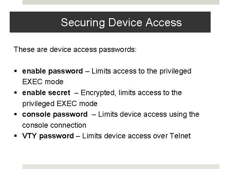 Securing Device Access These are device access passwords: enable password – Limits access to