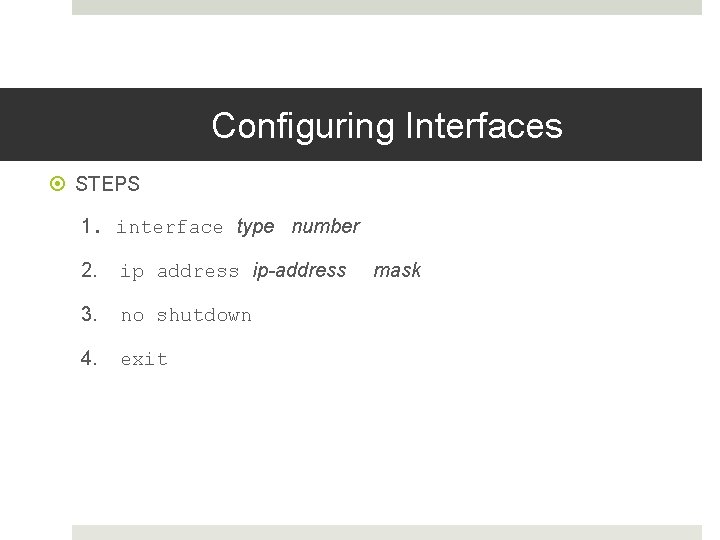 Configuring Interfaces STEPS 1. interface type number 2. ip address ip-address 3. no shutdown