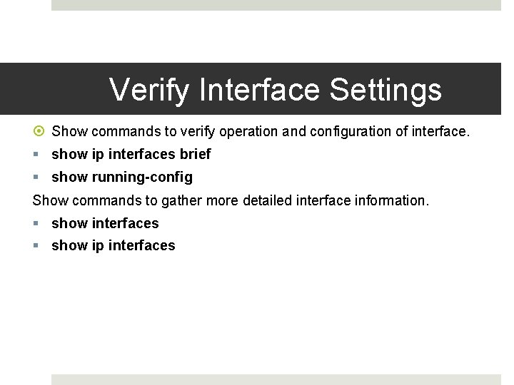 Verify Interface Settings Show commands to verify operation and configuration of interface. show ip