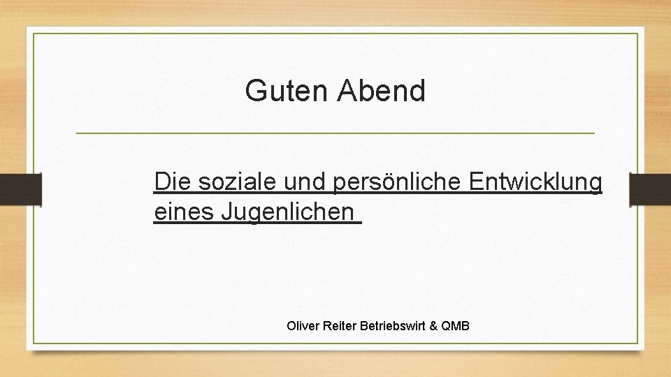 Guten Abend Die soziale und persönliche Entwicklung eines Jugenlichen Oliver Reiter Betriebswirt & QMB