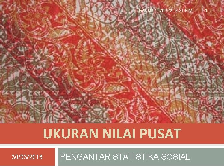 Resista Vikaliana, S. Si. MM UKURAN NILAI PUSAT 30/03/2016 PENGANTAR STATISTIKA SOSIAL 1 
