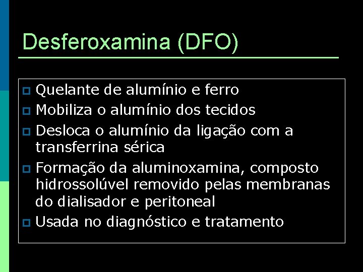 Desferoxamina (DFO) Quelante de alumínio e ferro p Mobiliza o alumínio dos tecidos p