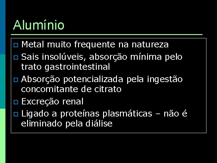 Alumínio Metal muito frequente na natureza p Sais insolúveis, absorção mínima pelo trato gastrointestinal