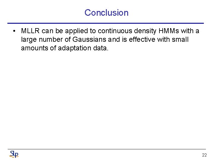 Conclusion • MLLR can be applied to continuous density HMMs with a large number