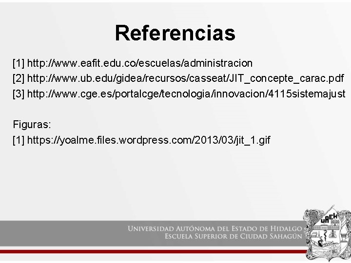 Referencias [1] http: //www. eafit. edu. co/escuelas/administracion [2] http: //www. ub. edu/gidea/recursos/casseat/JIT_concepte_carac. pdf [3]