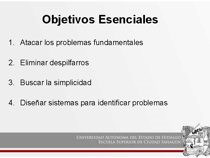 Objetivos Esenciales 1. Atacar los problemas fundamentales 2. Eliminar despilfarros 3. Buscar la simplicidad