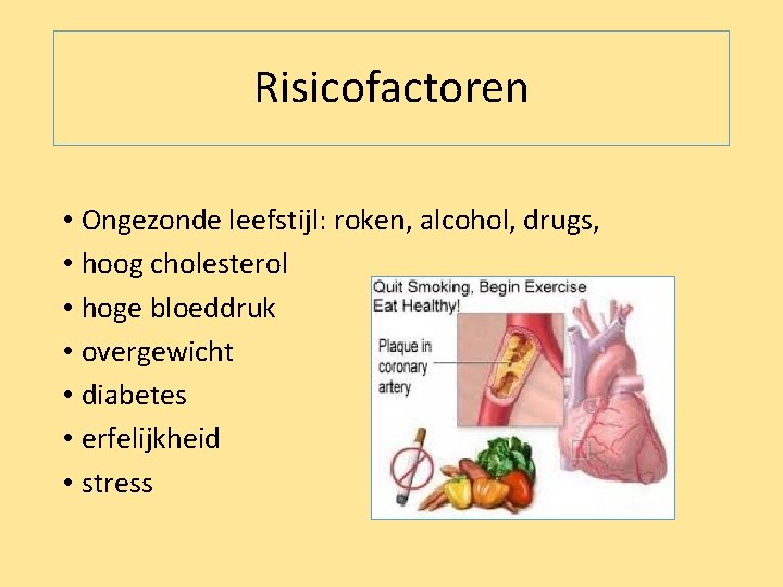 Risicofactoren • Ongezonde leefstijl: roken, alcohol, drugs, • hoog cholesterol • hoge bloeddruk •