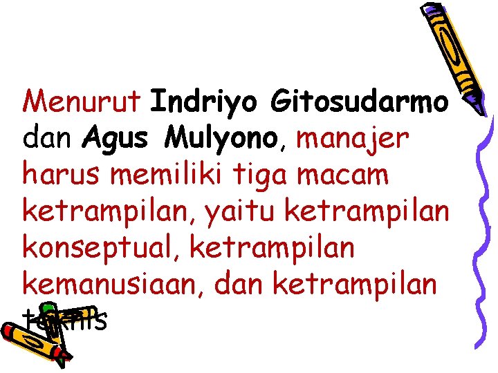 Menurut Indriyo Gitosudarmo dan Agus Mulyono, manajer harus memiliki tiga macam ketrampilan, yaitu ketrampilan
