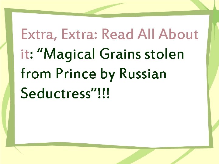 Extra, Extra: Read All About it: “Magical Grains stolen from Prince by Russian Seductress”!!!