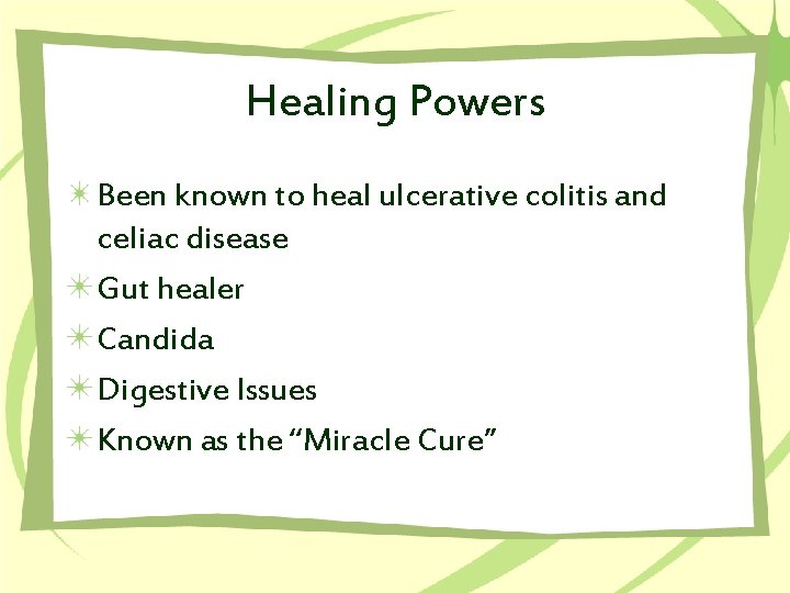 Healing Powers Been known to heal ulcerative colitis and celiac disease Gut healer Candida