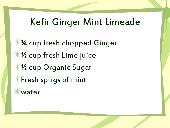 Kefir Ginger Mint Limeade ¼ cup fresh chopped Ginger ½ cup fresh Lime juice