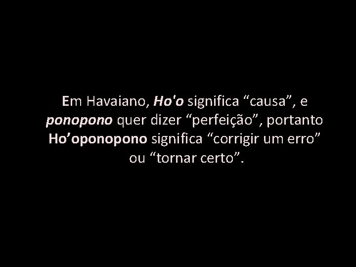 Em Havaiano, Ho'o significa “causa”, e pono quer dizer “perfeição”, portanto Ho’opono significa “corrigir
