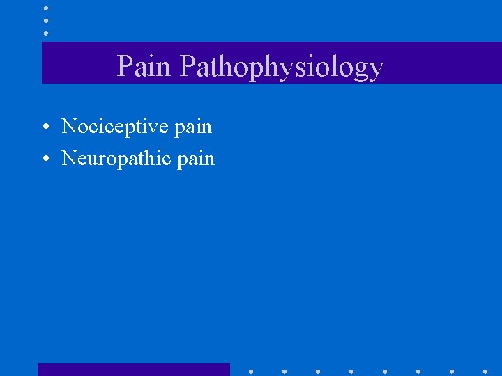 Pain Pathophysiology • Nociceptive pain • Neuropathic pain 