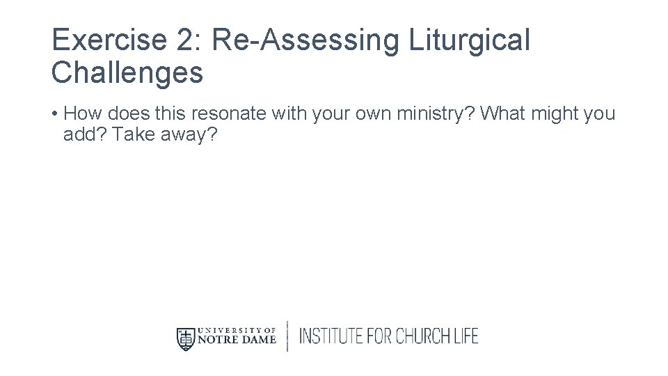 Exercise 2: Re-Assessing Liturgical Challenges • How does this resonate with your own ministry?