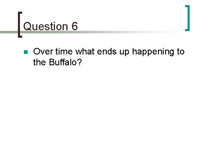 Question 6 n Over time what ends up happening to the Buffalo? 