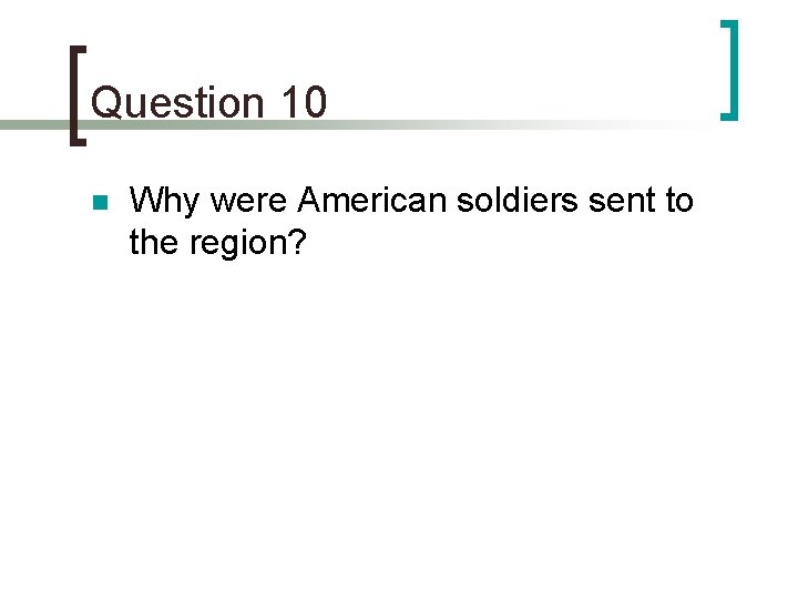 Question 10 n Why were American soldiers sent to the region? 