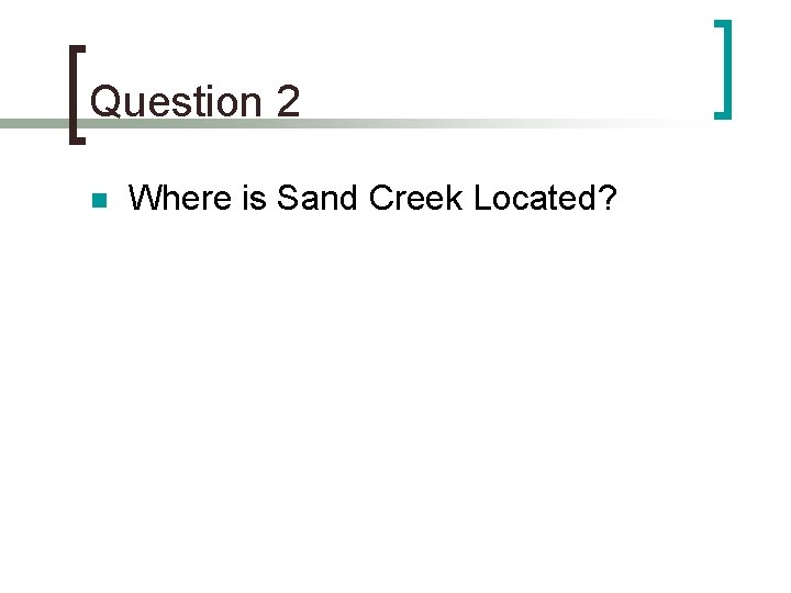 Question 2 n Where is Sand Creek Located? 