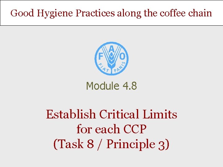 Good Hygiene Practices along the coffee chain Module 4. 8 Establish Critical Limits for