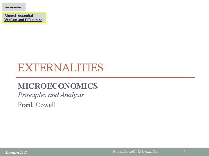 Prerequisites Almost essential Welfare and Efficiency EXTERNALITIES MICROECONOMICS Principles and Analysis Frank Cowell November