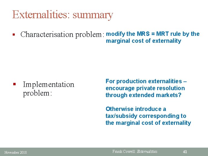 Externalities: summary § Characterisation problem: modify the MRS = MRT rule by the marginal