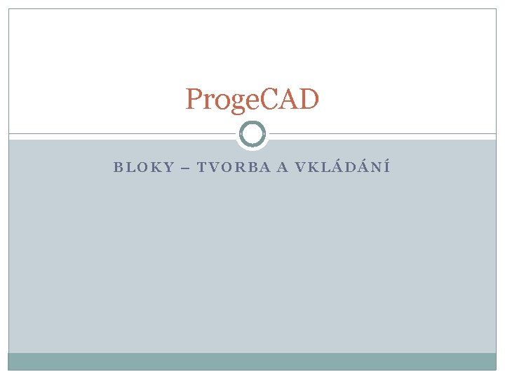Proge. CAD BLOKY – TVORBA A VKLÁDÁNÍ 