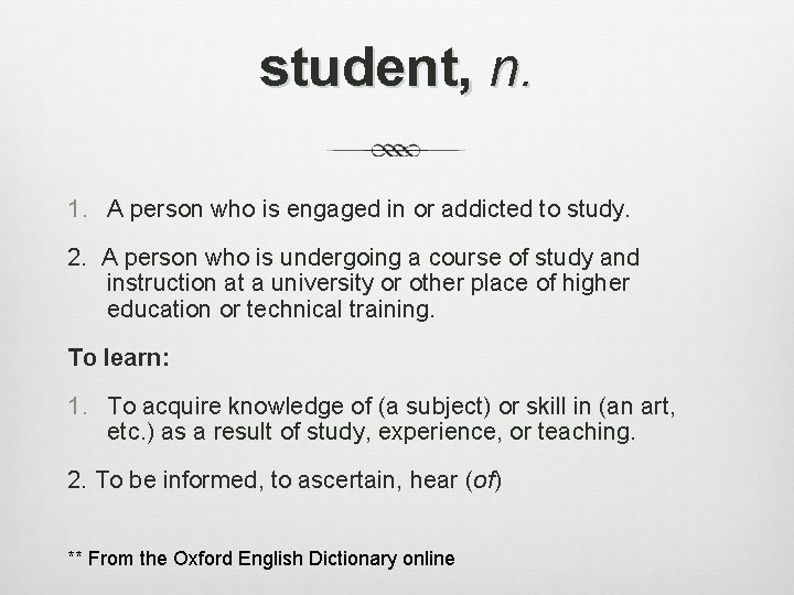 student, n. 1. A person who is engaged in or addicted to study. 2.