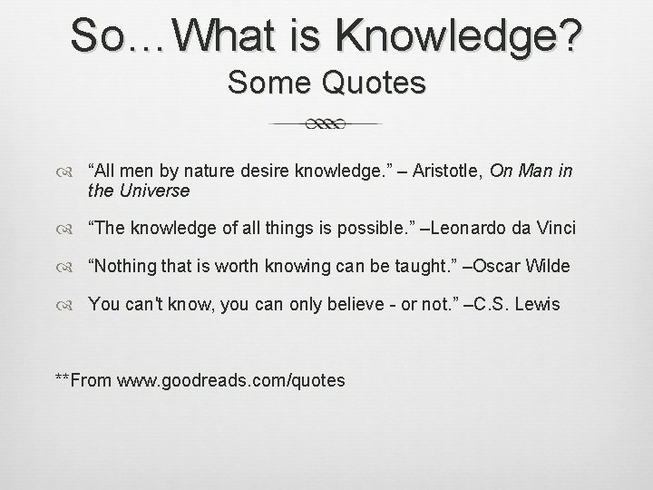 So…What is Knowledge? Some Quotes “All men by nature desire knowledge. ” – Aristotle,