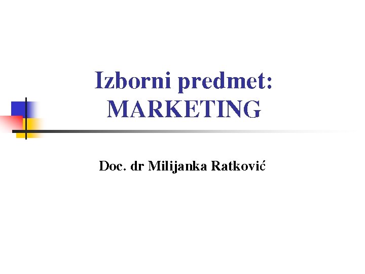 Izborni predmet: MARKETING Doc. dr Milijanka Ratković 