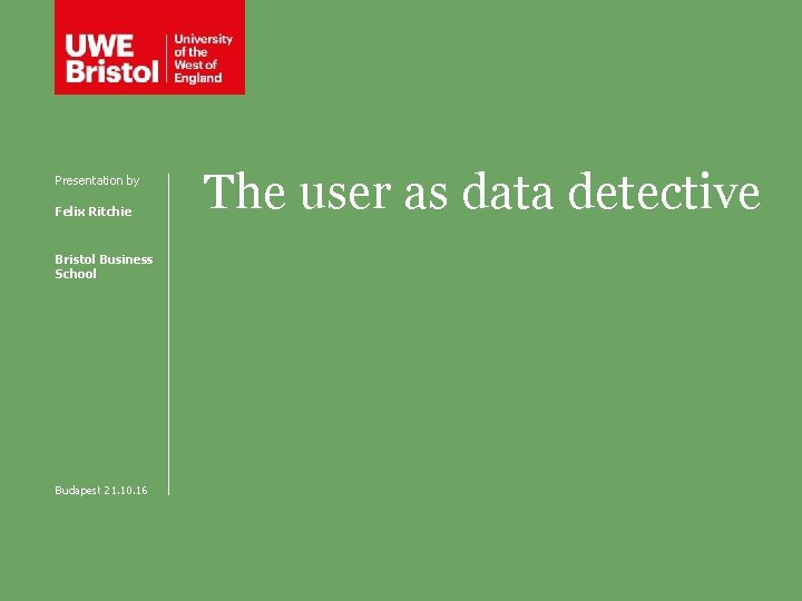 Presentation by Felix Ritchie Bristol Business School Budapest 21. 10. 16 The user as