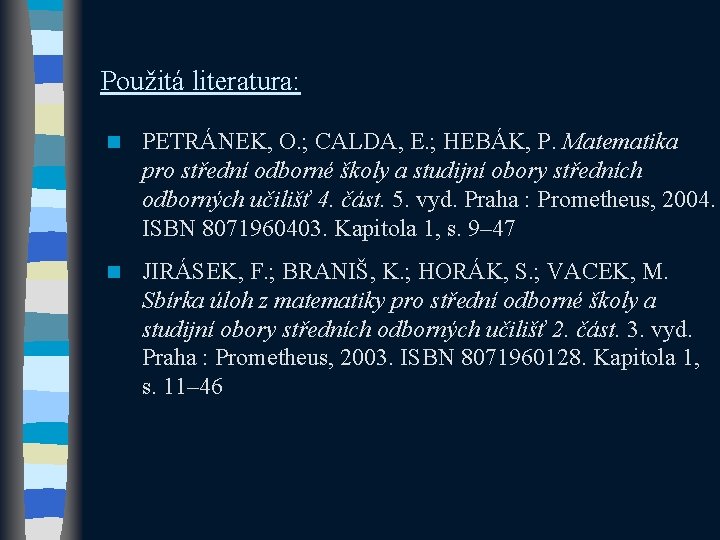 Použitá literatura: n PETRÁNEK, O. ; CALDA, E. ; HEBÁK, P. Matematika pro střední